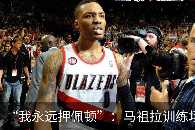 “我永远押佩顿”：马祖拉训练场一句话，把普里查德推到台前