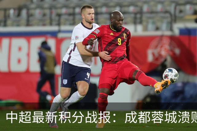 中超最新积分战报：成都蓉城溃败，北京国安险胜，武汉三镇濒临降级