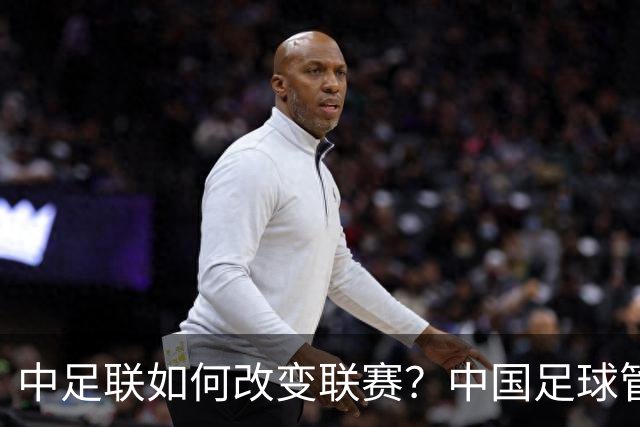 中足联如何改变联赛？中国足球管理体制重大变革
