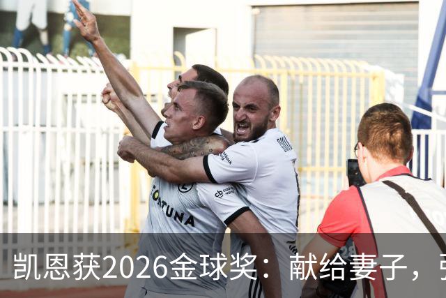 凯恩获2026金球奖：献给妻子，弥补25年断档
