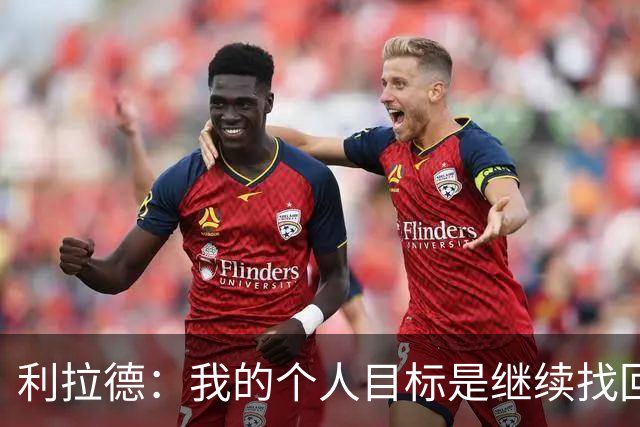 利拉德：我的个人目标是继续找回状态并赢得许多胜利