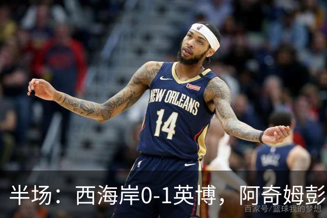 半场：西海岸0-1英博，阿奇姆彭单刀破门&失良机