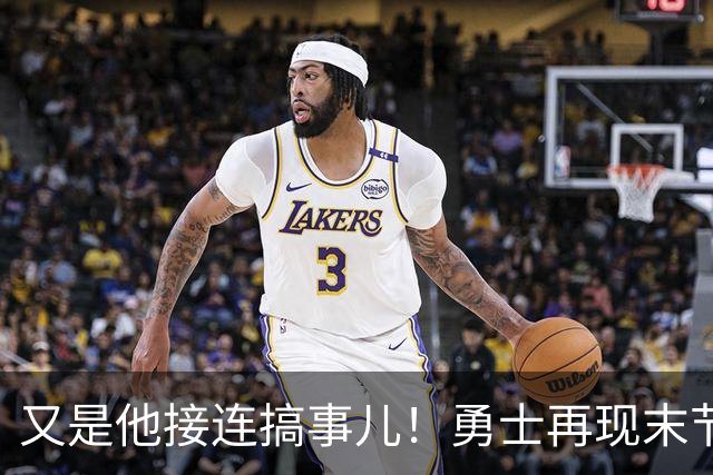 又是他接连搞事儿！勇士再现末节崩盘式溃败，球迷却已见怪不怪了