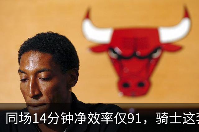 同场14分钟净效率仅91，骑士这套组合被自家自媒体点名