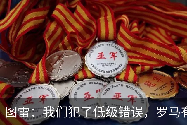 图雷：我们犯了低级错误，罗马有很多值得我们学习的地方
