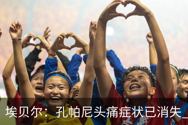埃贝尔：孔帕尼头痛症状已消失 这些胜利对他就是最好的良药
