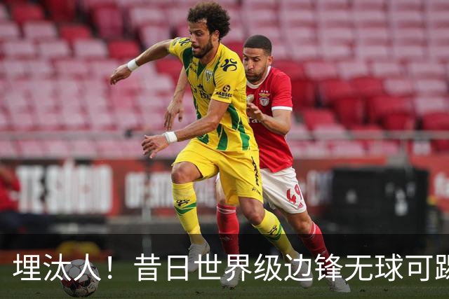 埋汰人！昔日世界级边锋无球可踢，西甲劲旅如今只肯给他1万镑周薪