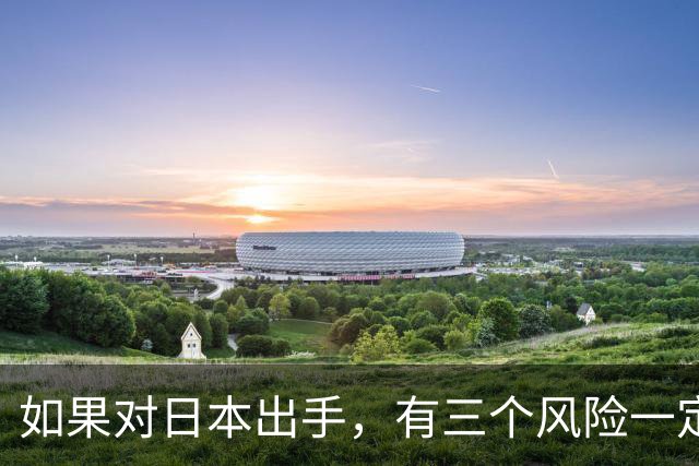 如果对日本出手，有三个风险一定要小心！否则代价可能是国运级？