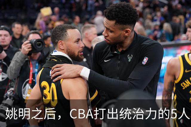 姚明之后，CBA打出统治力的5人盘点！易建联第二