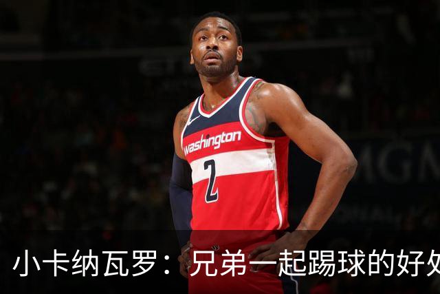 小卡纳瓦罗：兄弟一起踢球的好处？至少他不会因传球失误就骂你妈