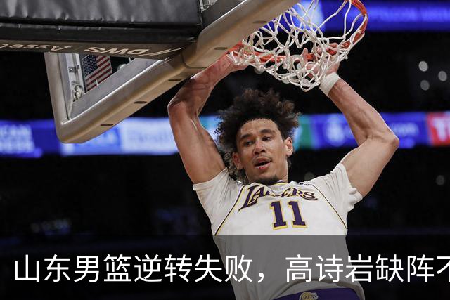 山东男篮逆转失败，高诗岩缺阵不敌辽宁，这3人表现最差要加油