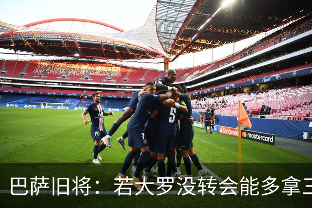 巴萨旧将：若大罗没转会能多拿三四个欧冠 库巴西有最佳中卫潜质