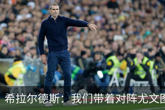 希拉尔德斯：我们带着对阵尤文图斯时的愤怒来迎战阿拉维斯