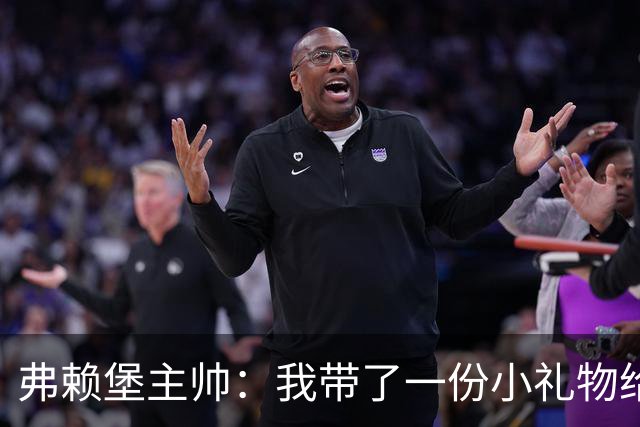 弗赖堡主帅：我带了一份小礼物给孔帕尼，我们一直在想着他