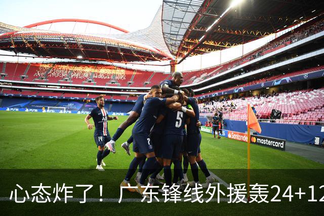心态炸了！广东锋线外援轰24+12被吹离谱走步+错失绝平罚球