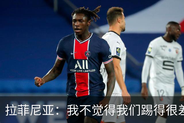 拉菲尼亚：我不觉得我们踢得很差，也不会因此失去信心