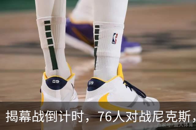 揭幕战倒计时，76人对战尼克斯，两人缺战三人出战存疑