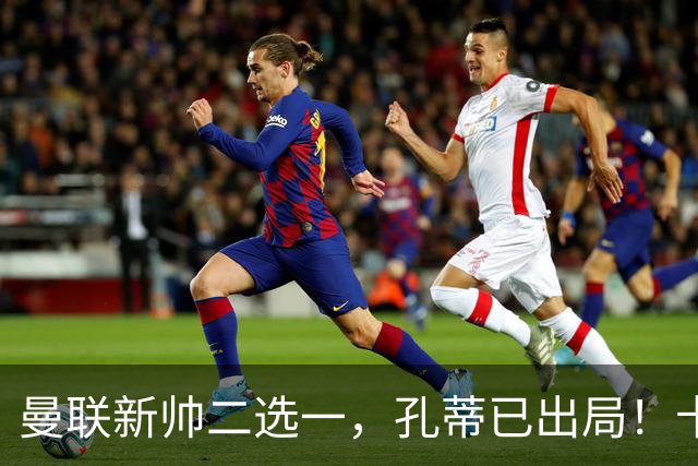 曼联新帅二选一，孔蒂已出局！卡里克输球加速下课进程本周将换帅