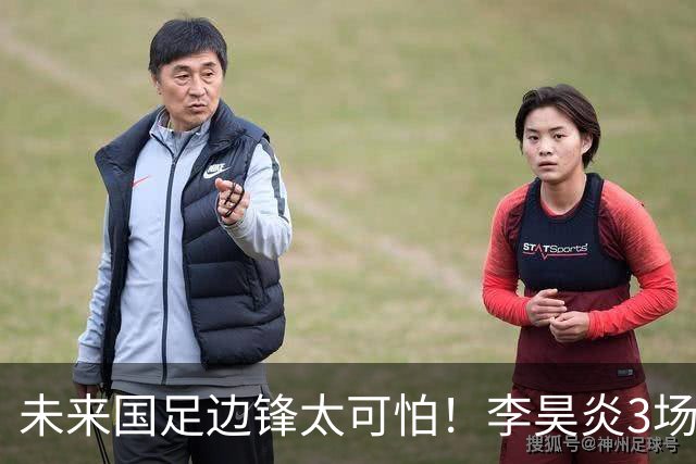 未来国足边锋太可怕！李昊炎3场进6球，布尼亚明昨晚中超再爆发