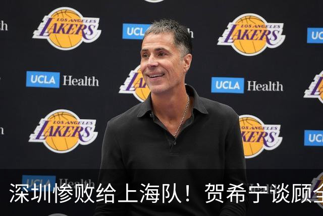 深圳惨败给上海队！贺希宁谈顾全当教练，毫不客气说出心里话