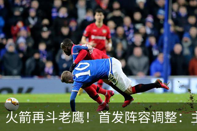 火箭再斗老鹰！首发阵容调整：主控火线复出，谢泼德重回2阵，5虎重新集结