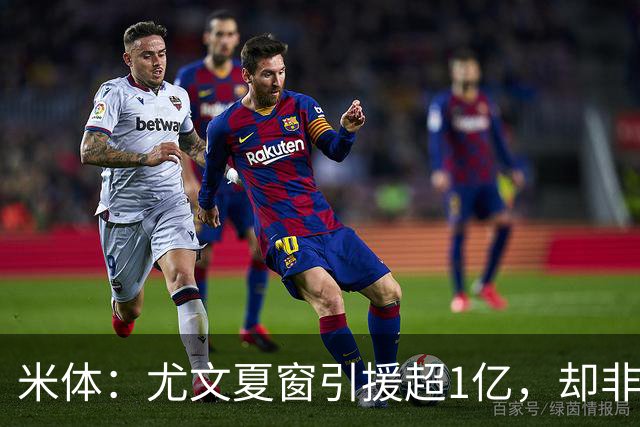 米体：尤文夏窗引援超1亿，却非斯帕莱蒂要的人