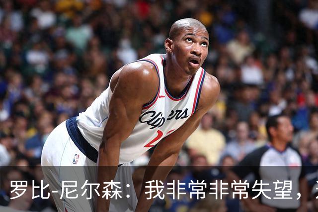 罗比-尼尔森：我非常非常失望，这不是我们正常的表现
