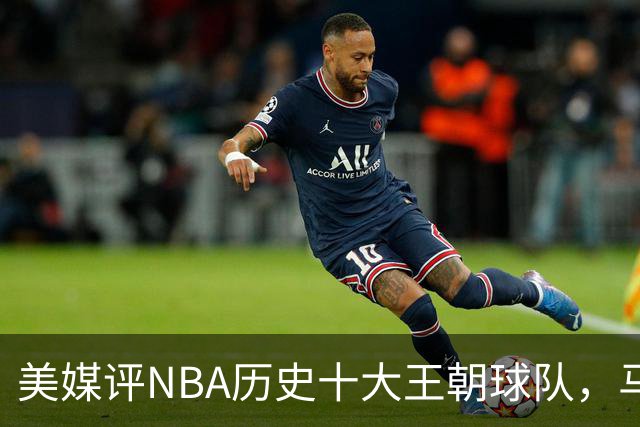 美媒评NBA历史十大王朝球队，马刺第5，公牛第2，湖人3度上榜