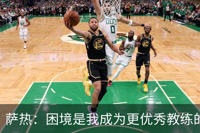 萨热：困境是我成为更优秀教练的机会；德泽尔比是我的榜样