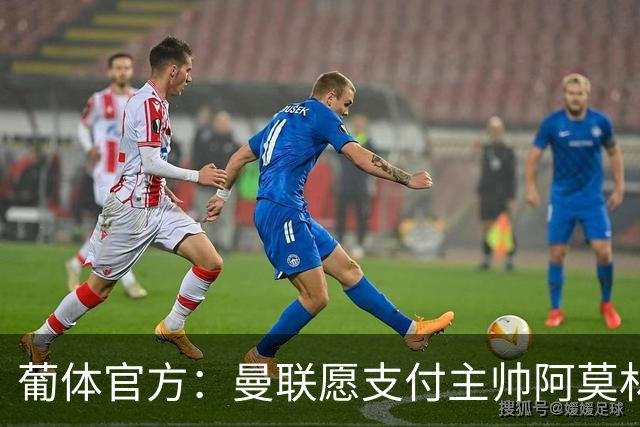 葡体官方：曼联愿支付主帅阿莫林的1000万解约金
