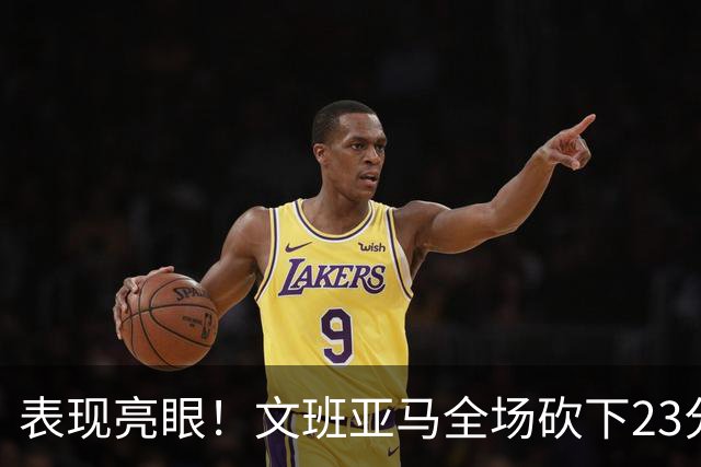 表现亮眼！文班亚马全场砍下23分7篮板2助攻1抢断4封盖