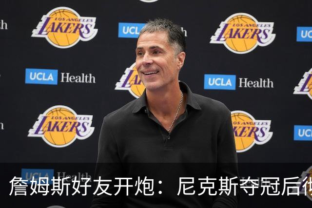 詹姆斯好友开炮：尼克斯夺冠后彻底躺平，全队出工不出力