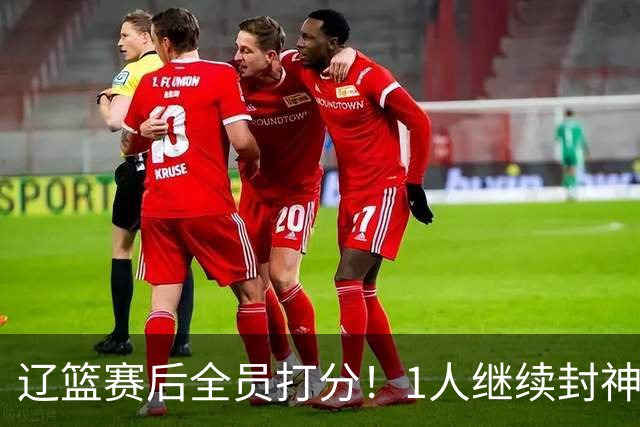 辽篮赛后全员打分！1人继续封神，这2人意想不到，还有1人不及格