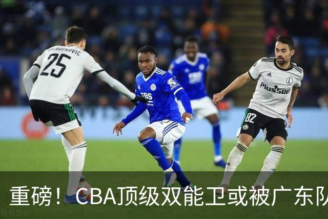 重磅！CBA顶级双能卫或被广东队看中，陈老板为他送出国手？