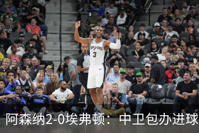 阿森纳2-0埃弗顿：中卫包办进球，争冠底气足