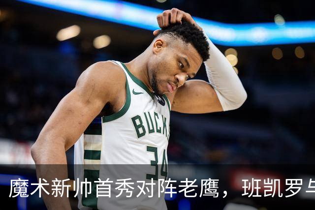 魔术新帅首秀对阵老鹰，班凯罗与瓦格纳健康成关键