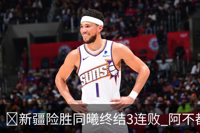 🏀新疆险胜同曦终结3连败 阿不都沙拉木15+11 郭昊文20+10