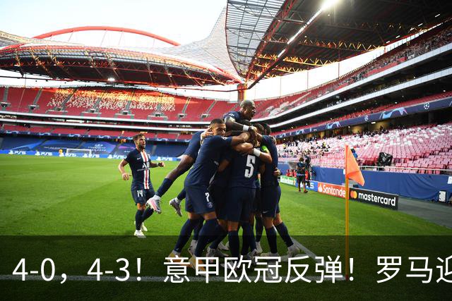 4-0，4-3！意甲欧冠反弹！罗马迎首胜，阿莱格里，赢下帅位保卫战