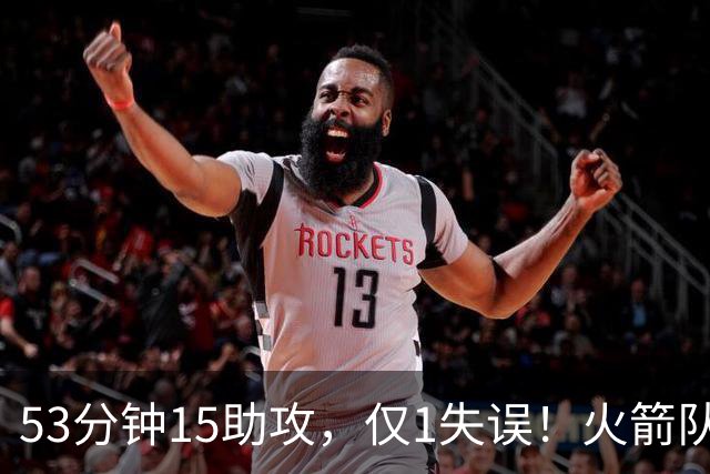 53分钟15助攻，仅1失误！火箭队主控状态不降反升？明夏大合同稳了，起薪至少3000万