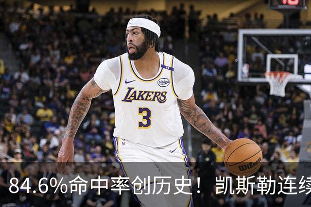 84.6%命中率创历史！凯斯勒连续两场封神，湖人捡到全明星内线？