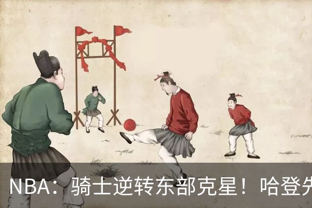 NBA：骑士逆转东部克星！哈登先抑后扬打脸黑子 爱德华兹虽败犹荣